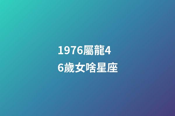 1976屬龍46歲女啥星座-第1張-星座運(yùn)勢(shì)-玄機(jī)派