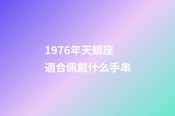 1976年天蝎座適合佩戴什么手串-第1張-星座運(yùn)勢-玄機(jī)派