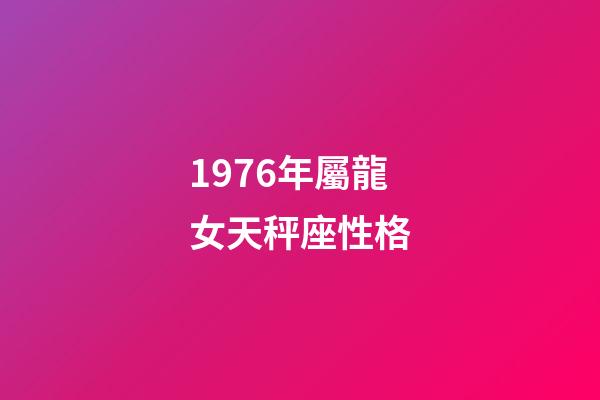 1976年屬龍女天秤座性格-第1張-星座運勢-玄機派