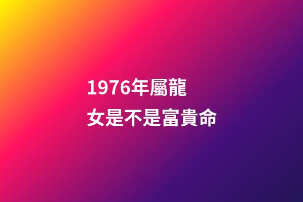 1976年屬龍女是不是富貴命(誰是你心中的小龍女)-第1張-觀點-玄機(jī)派
