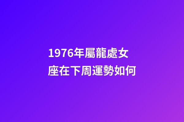 1976年屬龍處女座在下周運勢如何-第1張-星座運勢-玄機派