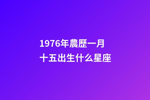 1976年農歷一月十五出生什么星座-第1張-星座運勢-玄機派