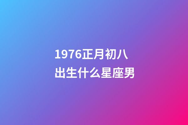 1976正月初八出生什么星座男-第1張-星座運勢-玄機派