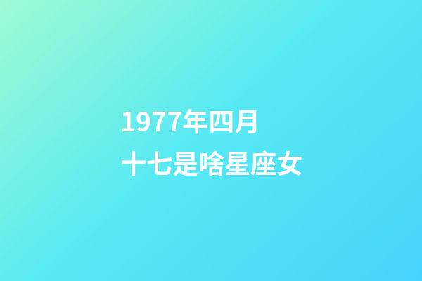 1977年四月十七是啥星座女-第1張-星座運(yùn)勢(shì)-玄機(jī)派