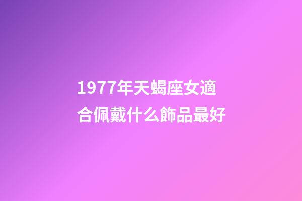 1977年天蝎座女適合佩戴什么飾品最好-第1張-星座運勢-玄機派