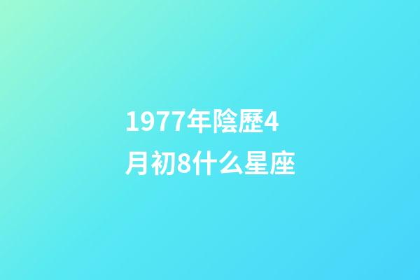 1977年陰歷4月初8什么星座-第1張-星座運勢-玄機派