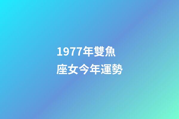 1977年雙魚座女今年運勢-第1張-星座運勢-玄機派