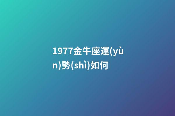 1977金牛座運(yùn)勢(shì)如何-第1張-星座運(yùn)勢(shì)-玄機(jī)派