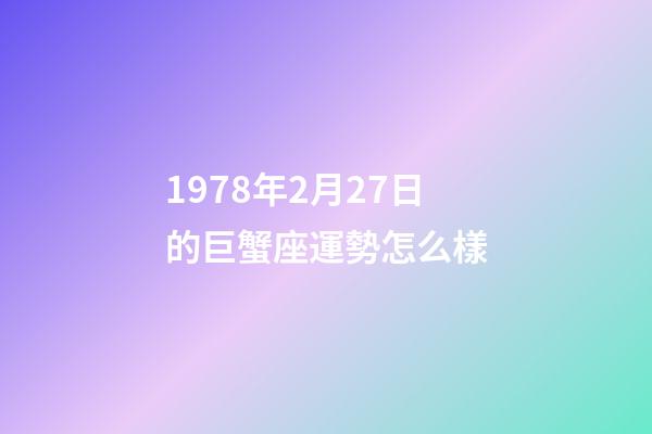 1978年2月27日的巨蟹座運勢怎么樣-第1張-星座運勢-玄機派