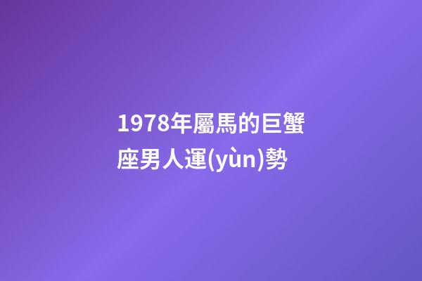 1978年屬馬的巨蟹座男人運(yùn)勢-第1張-星座運(yùn)勢-玄機(jī)派