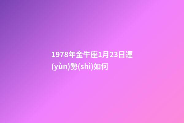 1978年金牛座1月23日運(yùn)勢(shì)如何-第1張-星座運(yùn)勢(shì)-玄機(jī)派