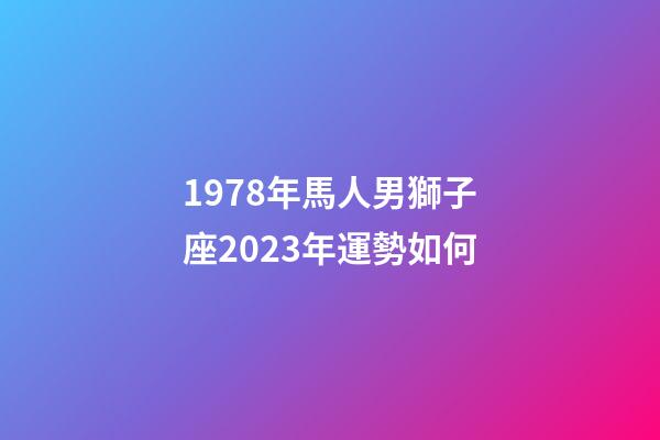1978年馬人男獅子座2023年運勢如何-第1張-星座運勢-玄機派