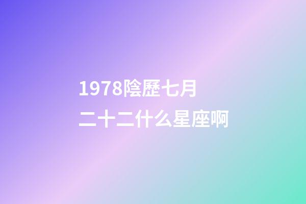 1978陰歷七月二十二什么星座啊-第1張-星座運勢-玄機派