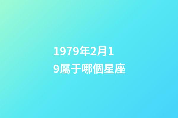 1979年2月19屬于哪個星座-第1張-星座運勢-玄機派