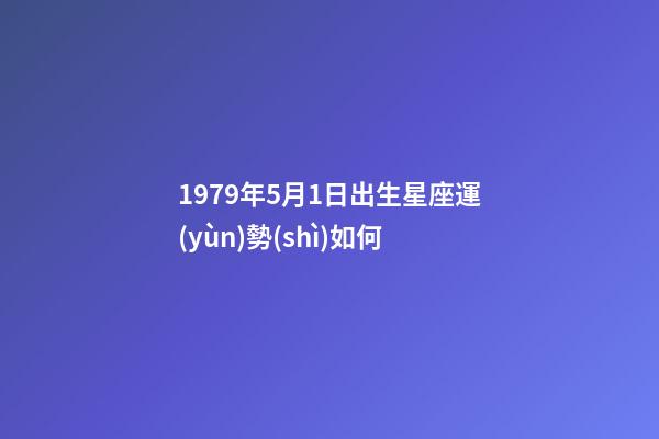 1979年5月1日出生星座運(yùn)勢(shì)如何-第1張-星座運(yùn)勢(shì)-玄機(jī)派