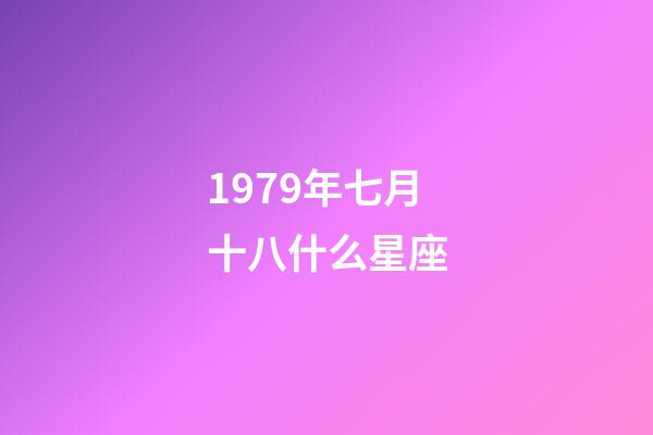 1979年七月十八什么星座-第1張-星座運(yùn)勢(shì)-玄機(jī)派