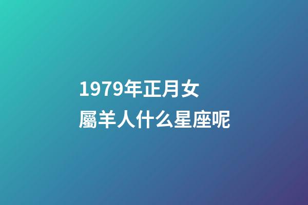 1979年正月女屬羊人什么星座呢-第1張-星座運勢-玄機派