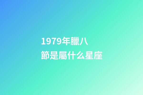 1979年臘八節是屬什么星座-第1張-星座運勢-玄機派