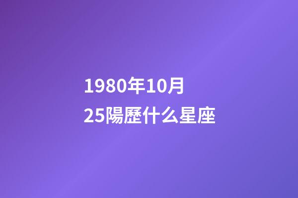 1980年10月25陽歷什么星座-第1張-星座運勢-玄機派