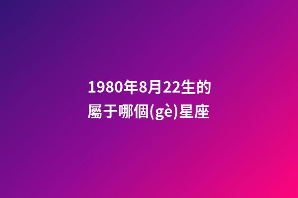 1980年8月22生的屬于哪個(gè)星座-第1張-星座運(yùn)勢(shì)-玄機(jī)派