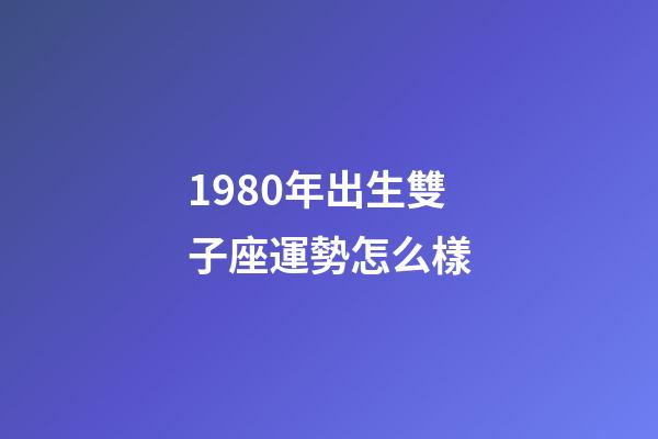 1980年出生雙子座運勢怎么樣-第1張-星座運勢-玄機派
