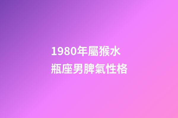 1980年屬猴水瓶座男脾氣性格-第1張-星座運勢-玄機派