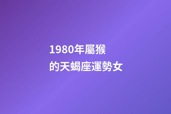 1980年屬猴的天蝎座運勢女-第1張-星座運勢-玄機派