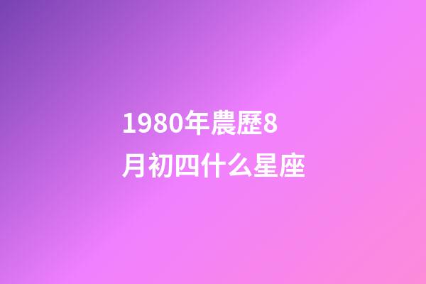 1980年農歷8月初四什么星座-第1張-星座運勢-玄機派