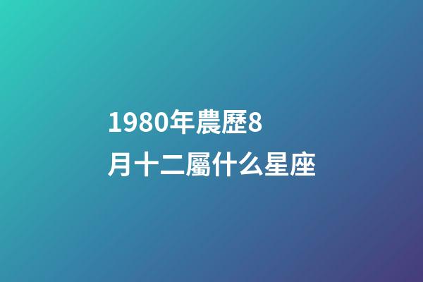 1980年農歷8月十二屬什么星座-第1張-星座運勢-玄機派