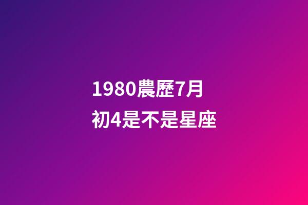 1980農歷7月初4是不是星座