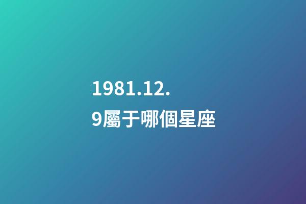 1981.12.9屬于哪個星座-第1張-星座運勢-玄機派