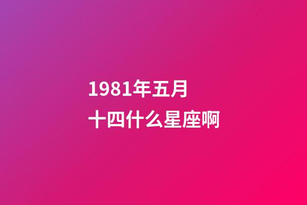 1981年五月十四什么星座啊-第1張-星座運勢-玄機派