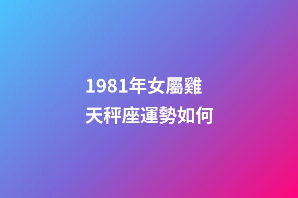 1981年女屬雞天秤座運勢如何-第1張-星座運勢-玄機派