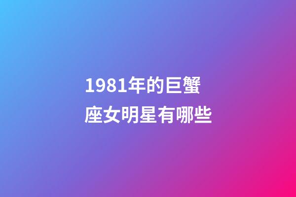 1981年的巨蟹座女明星有哪些-第1張-星座運勢-玄機派
