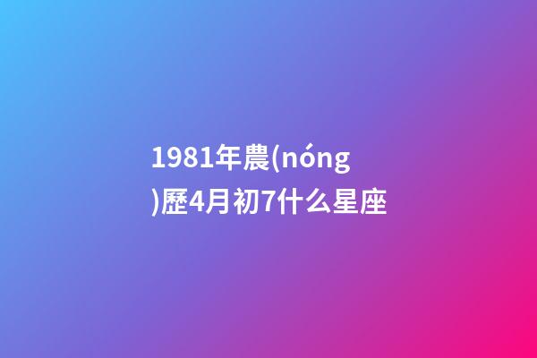 1981年農(nóng)歷4月初7什么星座-第1張-星座運(yùn)勢(shì)-玄機(jī)派
