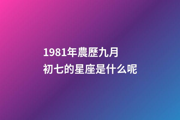 1981年農歷九月初七的星座是什么呢-第1張-星座運勢-玄機派