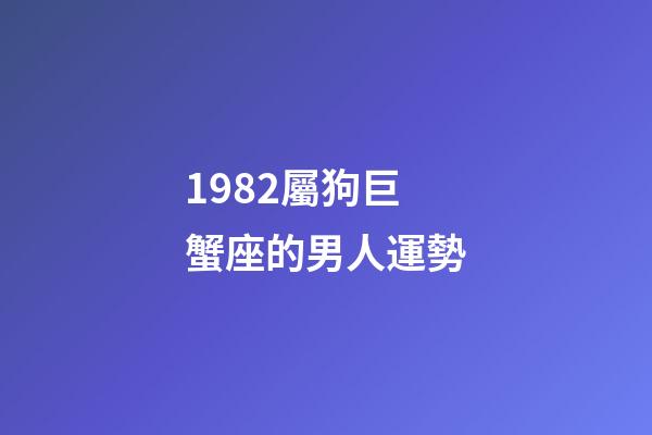 1982屬狗巨蟹座的男人運勢-第1張-星座運勢-玄機派
