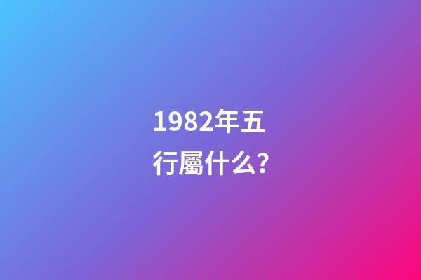 1982年五行屬什么？