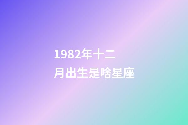 1982年十二月出生是啥星座-第1張-星座運勢-玄機派