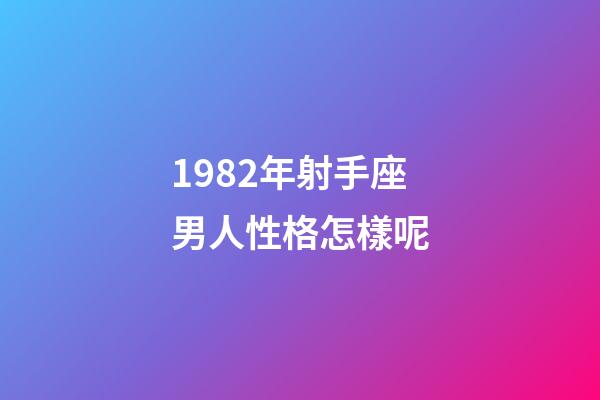 1982年射手座男人性格怎樣呢-第1張-星座運勢-玄機派