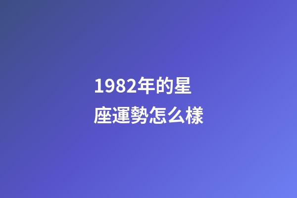 1982年的星座運勢怎么樣-第1張-星座運勢-玄機派