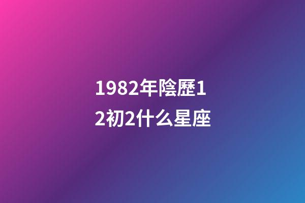 1982年陰歷12初2什么星座-第1張-星座運(yùn)勢(shì)-玄機(jī)派