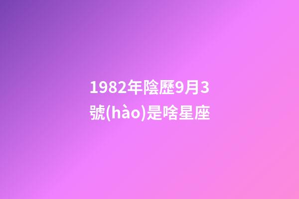 1982年陰歷9月3號(hào)是啥星座-第1張-星座運(yùn)勢(shì)-玄機(jī)派