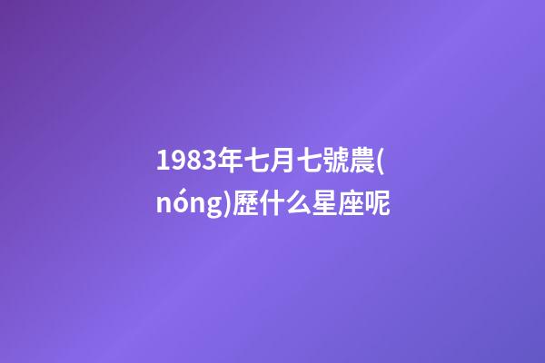1983年七月七號農(nóng)歷什么星座呢-第1張-星座運勢-玄機派