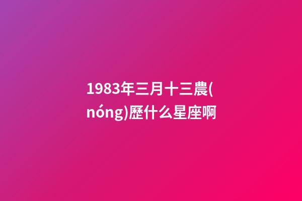 1983年三月十三農(nóng)歷什么星座啊-第1張-星座運(yùn)勢-玄機(jī)派