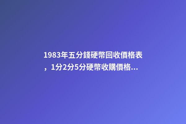 1983年五分錢硬幣回收價格表，1分2分5分硬幣收購價格都是多少你知道嗎-第1張-觀點-玄機派
