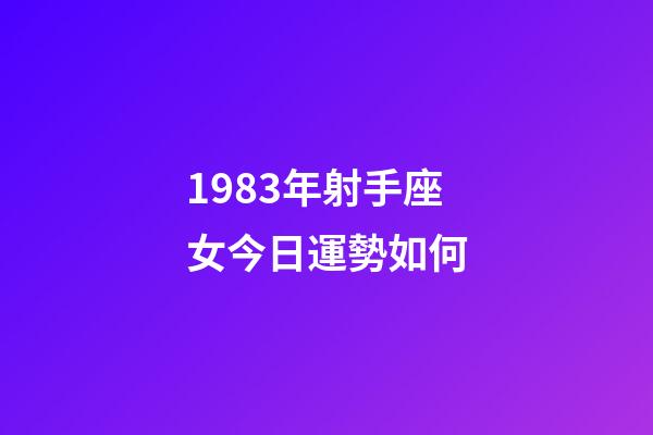 1983年射手座女今日運勢如何-第1張-星座運勢-玄機派