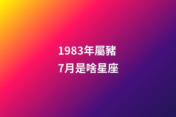 1983年屬豬7月是啥星座-第1張-星座運勢-玄機派