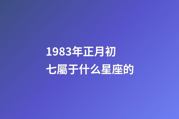 1983年正月初七屬于什么星座的-第1張-星座運勢-玄機派