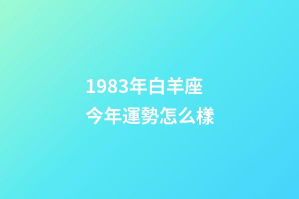 1983年白羊座今年運勢怎么樣-第1張-星座運勢-玄機派